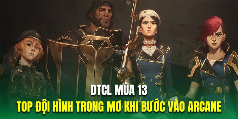 DTCL Mùa 13| Top Đội Hình Trong Mơ Khi Bước Vào Arcane