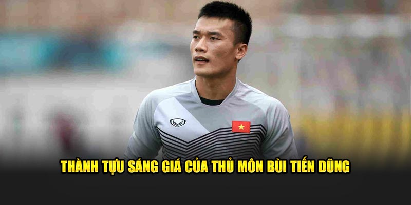 Thành tựu sáng giá của thủ môn Bùi Tiến Dũng