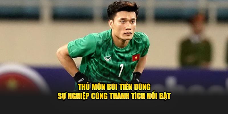 Thủ Môn Bùi Tiến Dũng - Sự Nghiệp Cùng Thành Tích Nổi Bật